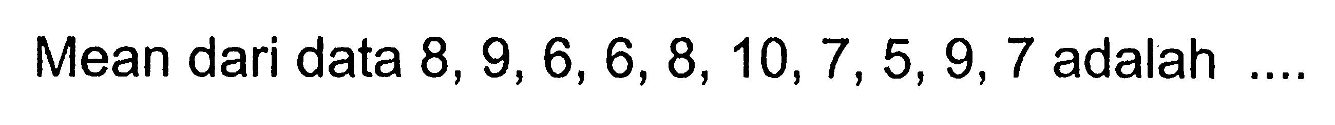 Mean dari data  8,9,6,6,8,10,7,5,9,7  adalah