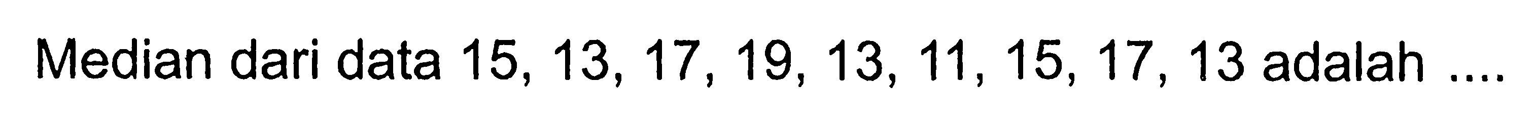 Median dari data  15,13,17,19,13,11,15,17,13  adalah ....