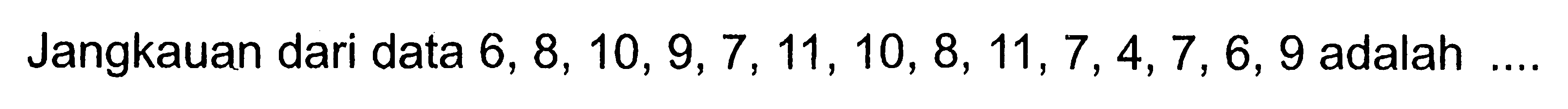 Jangkauan dari data  6,8,10,9,7,11,10,8,11,7,4,7,6,9  adalah