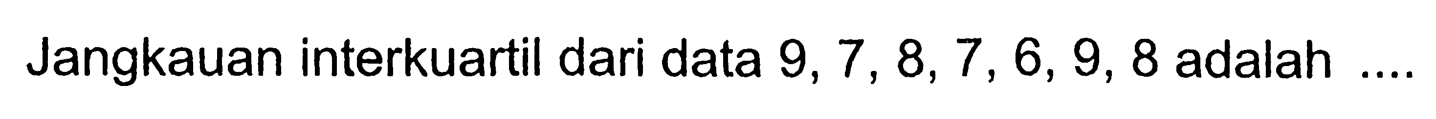 Jangkauan interkuartil dari data  9,7,8,7,6,9,8  adalah ...