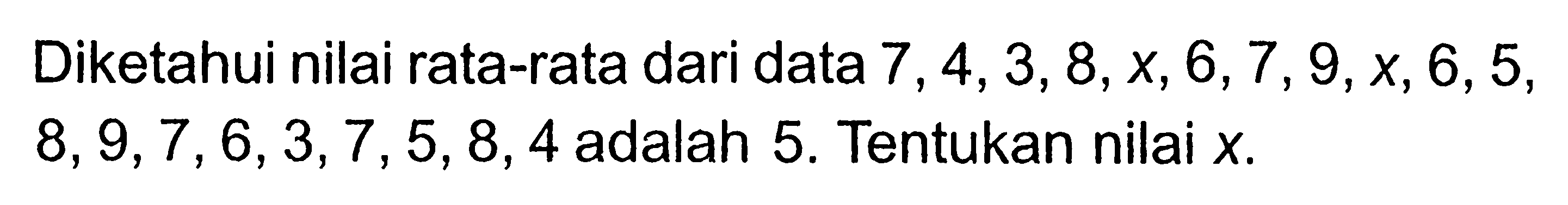 Diketahui nilai rata-rata dari data 7, 4, 3, 8, x, 6, 7, 9,  x, 6, 5, 8, 9,7,6,3,7,5,8,4  adalah 5. Tentukan nilai x.