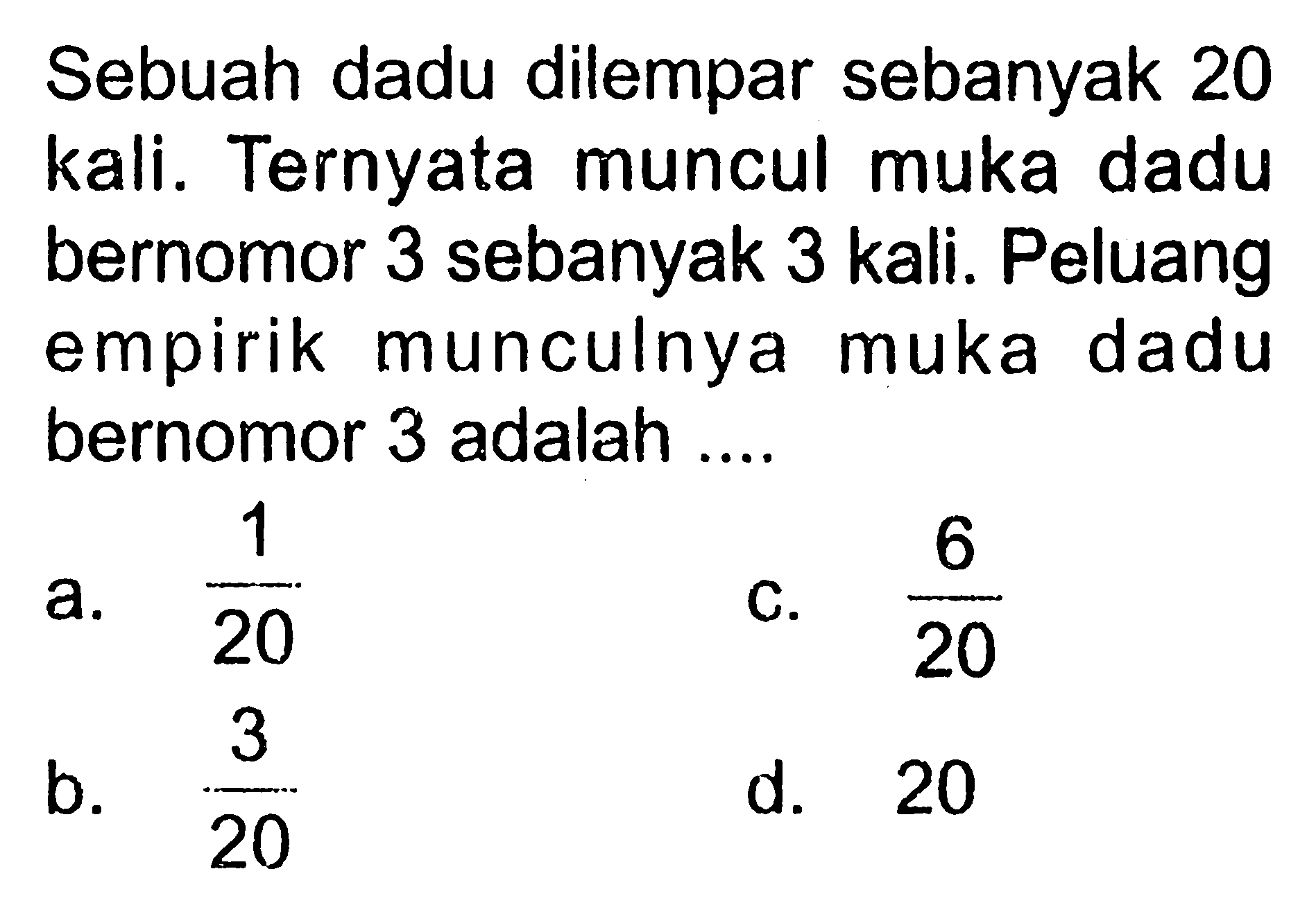 Sebuah dadu dilempar sebanyak 20 kali. Ternyata muncul muka dadu bernomor 3 sebanyak 3 kali. Peluang empirik munculnya muka dadu bernomor 3 adalah ....