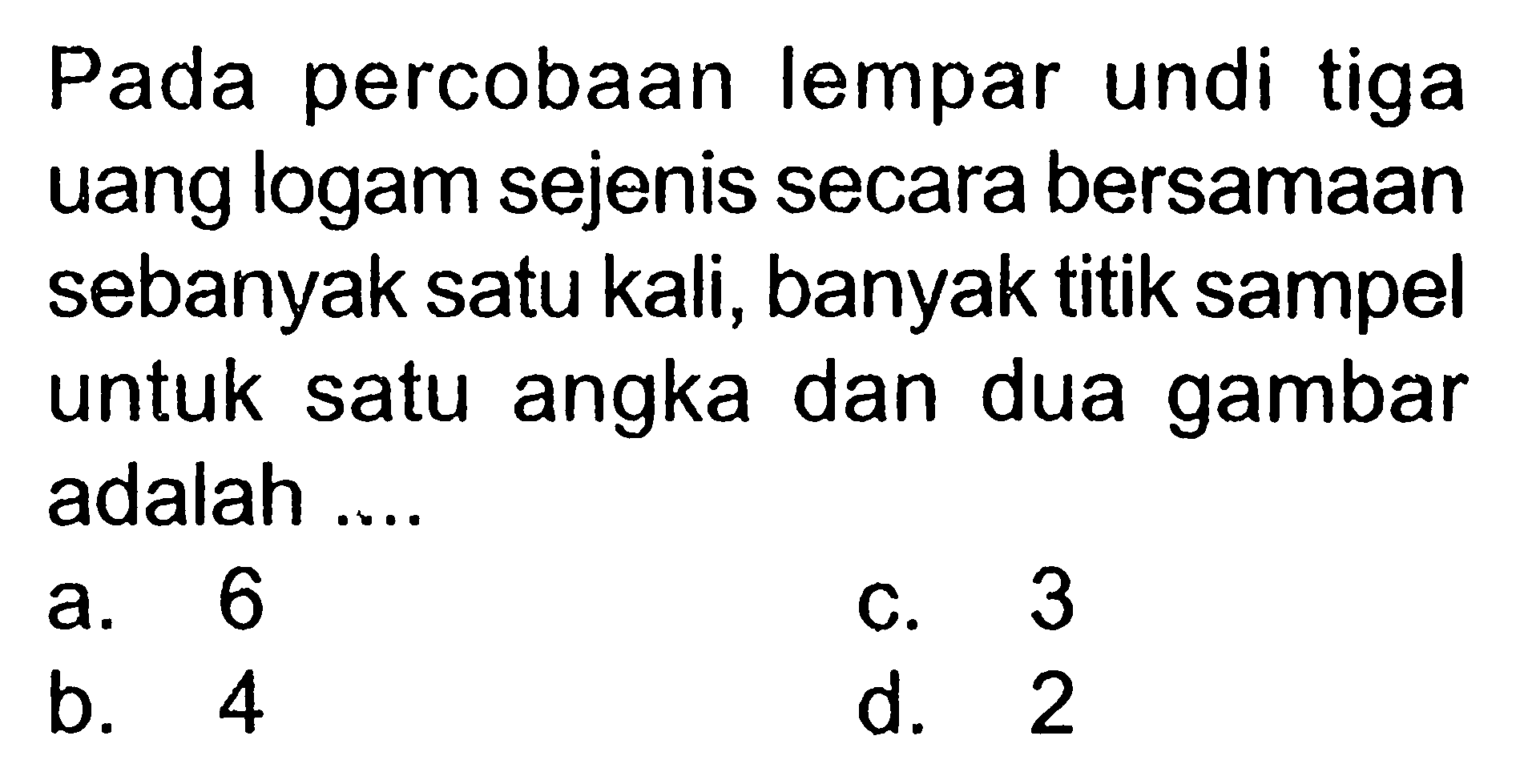 Pada percobaan lempar undi tiga uang logam sejenis secara bersamaan sebanyak satu kali, banyak titik sampel untuk satu angka dan dua gambar adalah ....