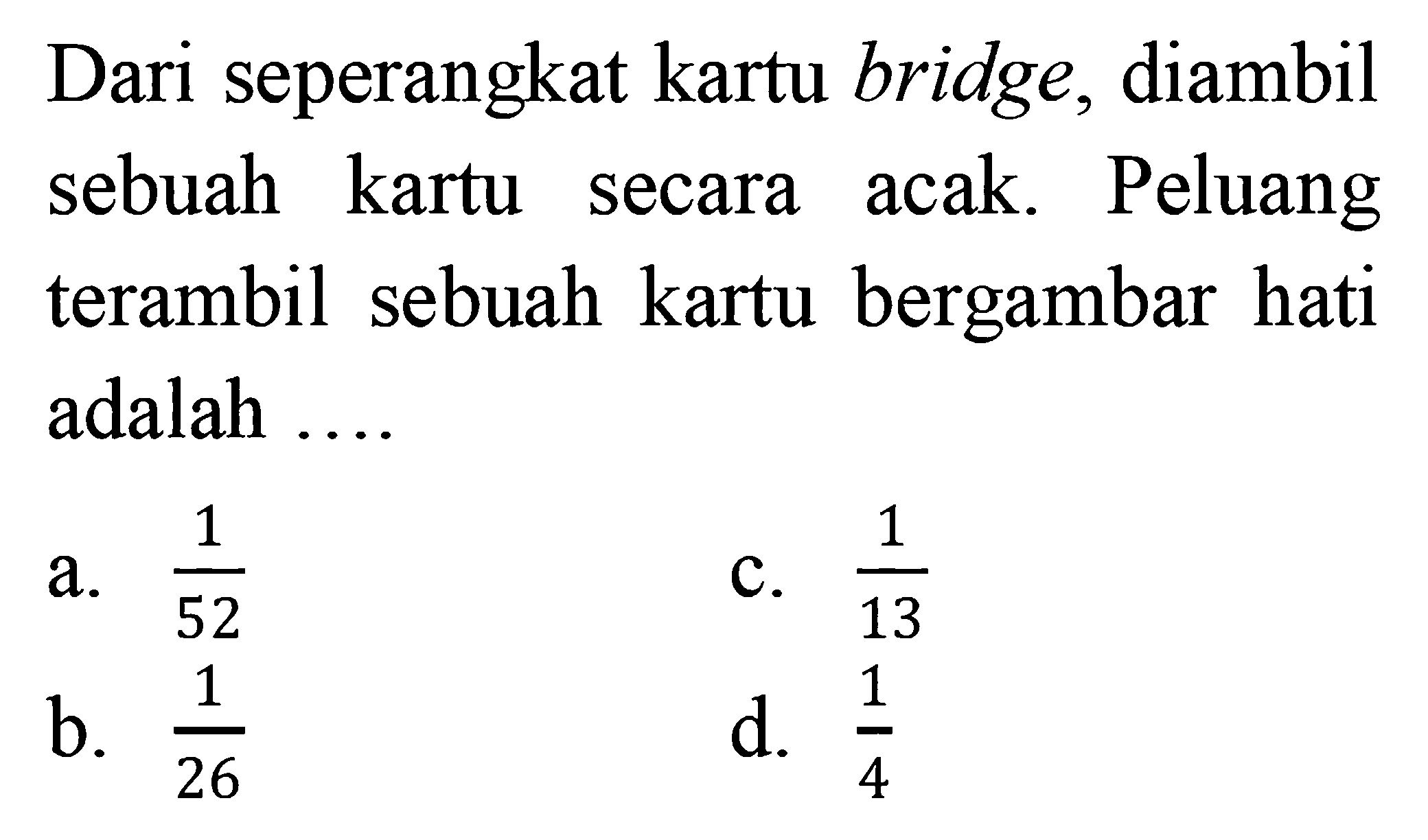 Dari seperangkat kartu bridge, diambil sebuah kartu secara acak. Peluang terambil sebuah kartu bergambar hati adalah ....
