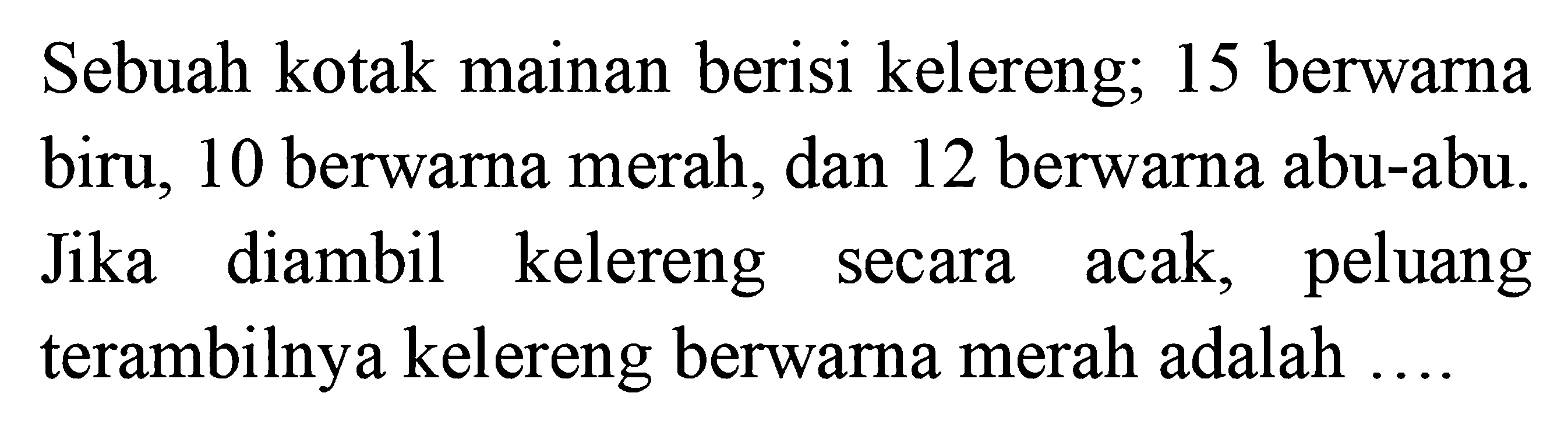 Sebuah kotak mainan berisi kelereng; 15 berwarna biru, 10 berwarna merah, dan 12 berwarna abu-abu. Jika diambil kelereng secara acak, peluang terambilnya kelereng berwarna merah adalah ....