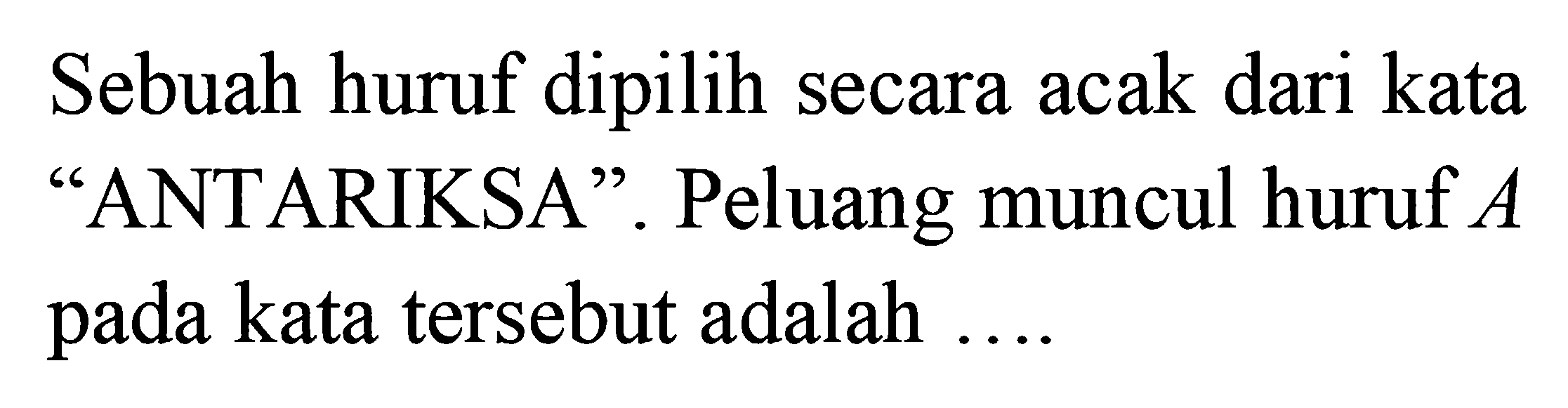 Sebuah huruf dipilih secara acak dari kata 'ANTARIKSA'. Peluang muncul huruf  A  pada kata tersebut adalah ....