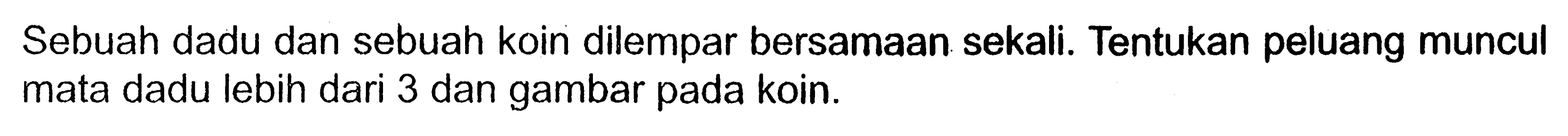 Sebuah dadu dan sebuah koin dilempar bersamaan sekali. Tentukan peluang muncul mata dadu lebih dari 3 dan gambar pada koin.