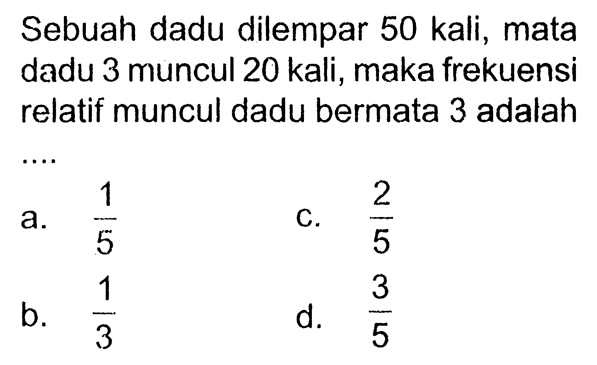 Sebuah dadu dilempar 50 kali, mata dadu 3 muncul 20 kali, maka frekuensi relatif muncul dadu bermata 3 adalah