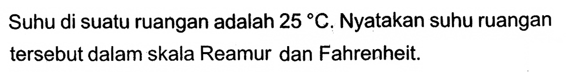 Suhu di suatu ruangan adalah  25 C . Nyatakan suhu ruangan tersebut dalam skala Reamur dan Fahrenheit.