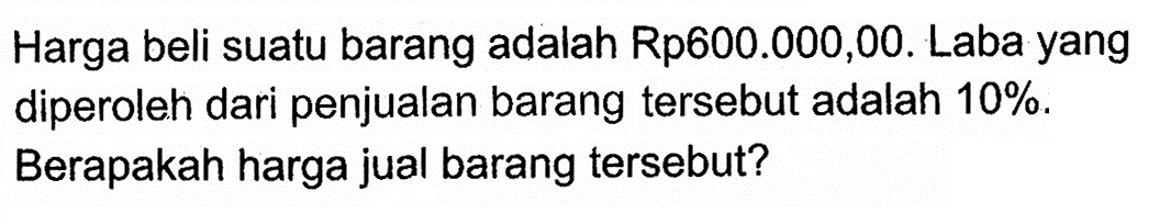 Harga beli suatu barang adalah Rp600.000,00. Laba yang diperoleh dari penjualan barang tersebut adalah 10% . Berapakah harga jual barang tersebut?