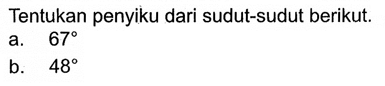 Tentukan penyiku dari sudut-sudut berikut. a. 67 b. 48 