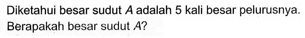 Diketahui besar sudut A adalah 5 kali besar pelurusnya. Berapakah besar sudut A?