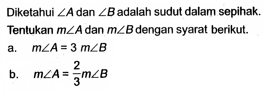 Diketahui sudut A dan sudut B adalah sudut dalam sepihak. Tentukan m sudut A dan m sudut B dengan syarat berikut.a. m sudut A=3 m sudut B b. m sudut A=2/3 m sudut B 