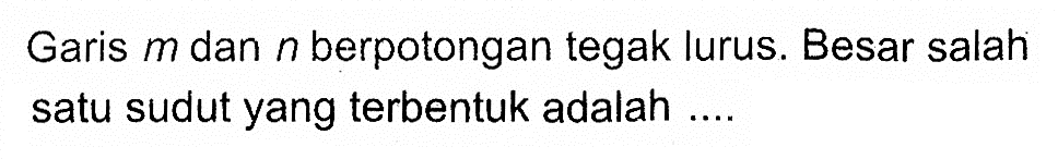 Garis m dan n berpotongan tegak lurus. Besar salah satu sudut yang terbentuk adalah ....