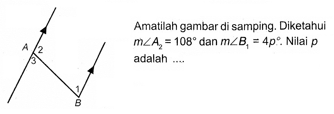 Amatilah gambar di samping. Diketahui m sudut A2=108 dan m sudut B1=4p. Nilai p adalah...