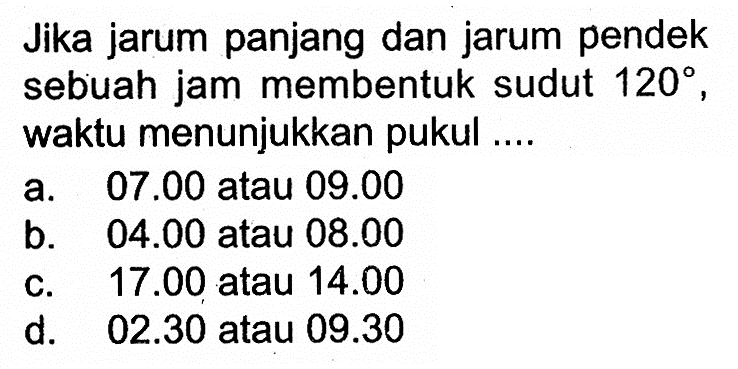 Jika jarum panjang dan jarum pendek sebuah jam membentuk sudut 120, waktu menunjukkan pukul ....