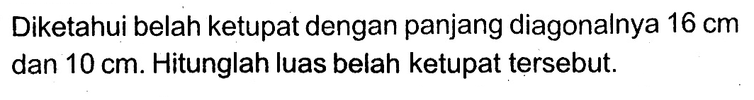 Diketahui belah ketupat dengan panjang diagonalnya 16 cm dan 10 cm. Hitunglah luas belah ketupat tersebut. 