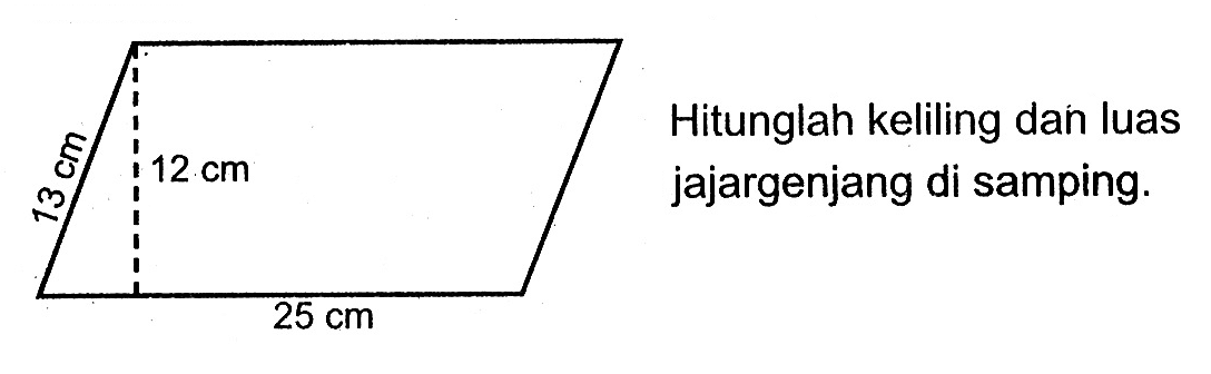 Hitunglah keliling dan luas jajargenjang di samping. 13 cm 12 cm 25 cm