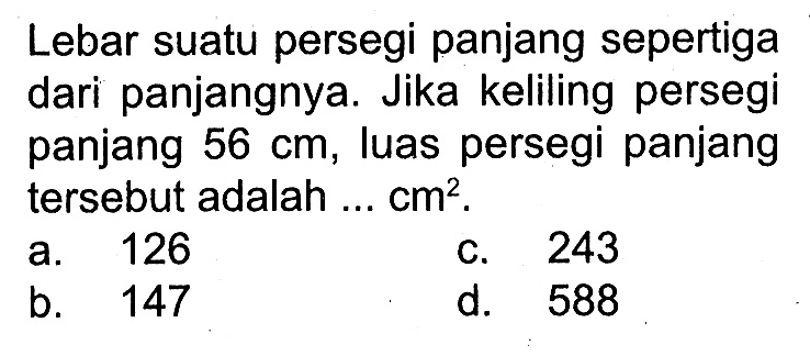 Lebar suatu persegi panjang sepertiga dari panjangnya. Jika keliling persegi panjang 56 cm, luas persegi panjang tersebut adalah cm^2. 