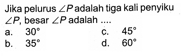 Jika pelurus sudut P adalah tiga kali penyiku sudut P, besar sudut P adalah ....