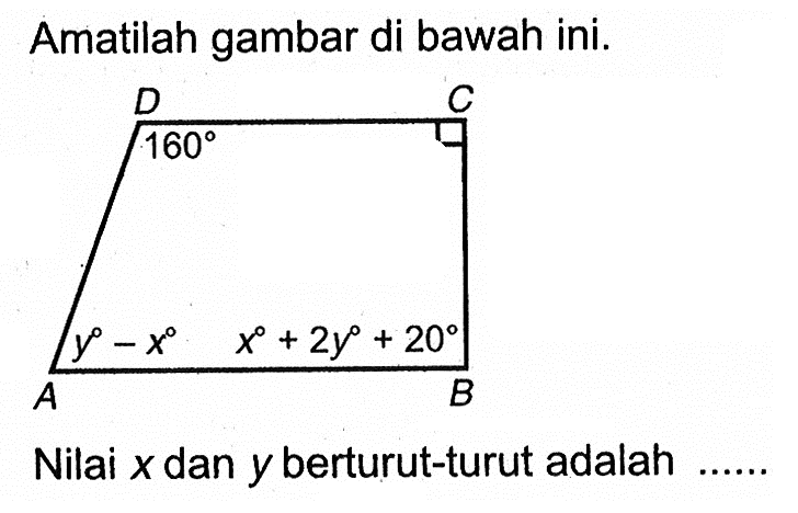 Amatilah gambar di bawah ini. D C 160 y-x x+2y+20 A B Nilai x dan y berturut-turut adalah ....