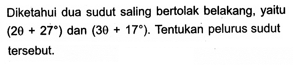 Diketahui dua sudut saling bertolak belakang, yaitu (2 theta+27) dan (3 theta+17). Tentukan pelurus sudut tersebut.