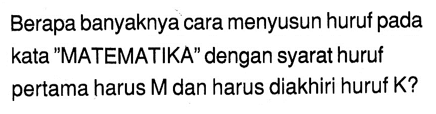 Berapa banyaknya cara menyusun huruf pada kata 'MATEMATIKA' dengan syarat huruf pertama harus  M  dan harus diakhiri huruf  K  ?
