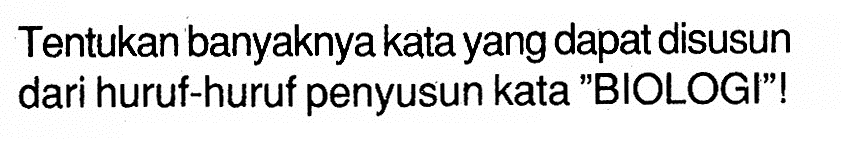 Tentukan banyaknya kata yang dapat disusun dari huruf-huruf penyusun kata 'BIOLOGI'!