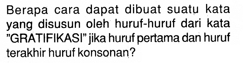 Berapa cara dapat dibuat suatu kata yang disusun oleh huruf-huruf dari kata 'GRATIFIKASI' jika huruf pertama dan huruf terakhir huruf konsonan?