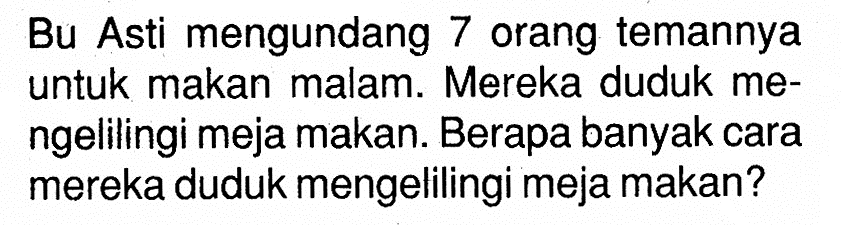 Bu Asti mengundang 7 orang temannya untuk makan malam. Mereka duduk mengelilingi meja makan. Berapa banyak cara mereka duduk mengelilingi meja makan?