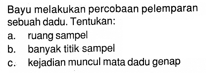 Bayu melakukan percobaan pelemparan sebuah dadu. Tentukan:a. ruang sampelb. banyak titik sampelc. kejadian muncul mata dadu genap