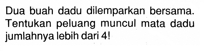 Dua buah dadu dilemparkan bersama. Tentukan peluang muncul mata dadu jumlahnya lebih dari  4 ! 
