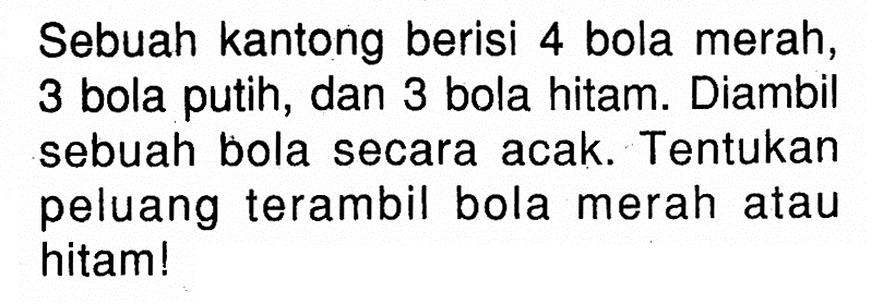 Sebuah kantong berisi 4 bola merah, 3 bola putih, dan 3 bola hitam. Diambil sebuah bola secara acak. Tentukan peluang terambil bola merah atau hitam!