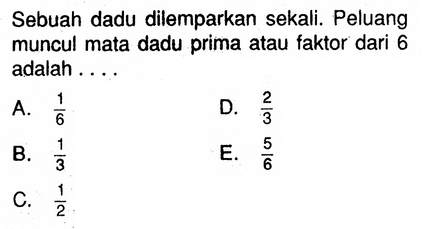 Sebuah dadu dilemparkan sekali. Peluang muncul mata dadu prima atau faktor dari 6 adalah ....
