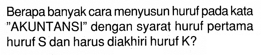 Berapa banyak cara menyusun huruf pada kata 'AKUNTANSI' dengan syarat huruf pertama huruf S dan harus diakhiri huruf K?