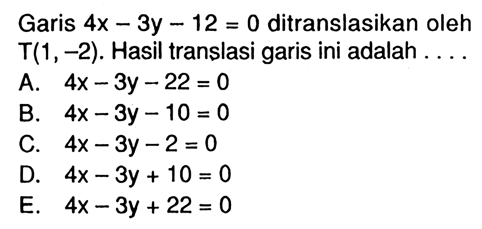 Garis 4x-3y-12=0 ditranslasikan oleh T(1, -2). Hasil translasi garis ini adalah ....