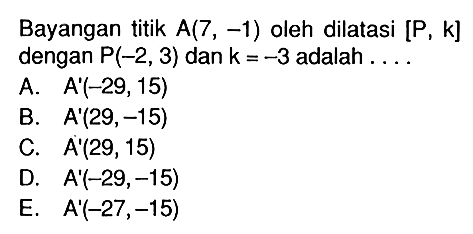 Bayangan titik A(7, -1) oleh dilatasi [P, k] dengan P(-2, 3) dan k=-3 adalah ...