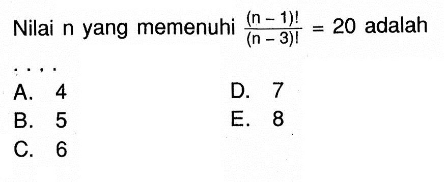 Nilai n yang memenuhi ((n-1)!/(n-3)!=20 adalah....