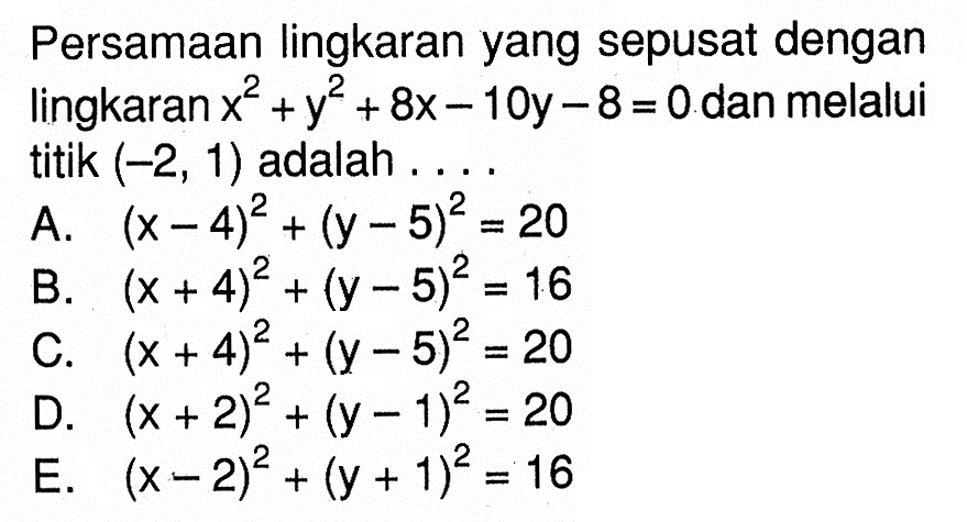 Persamaan lingkaran yang sepusat dengan lingkaran x^2+y^2+8x-10y-8=0 dan melalui titik (-2,1) adalah ...