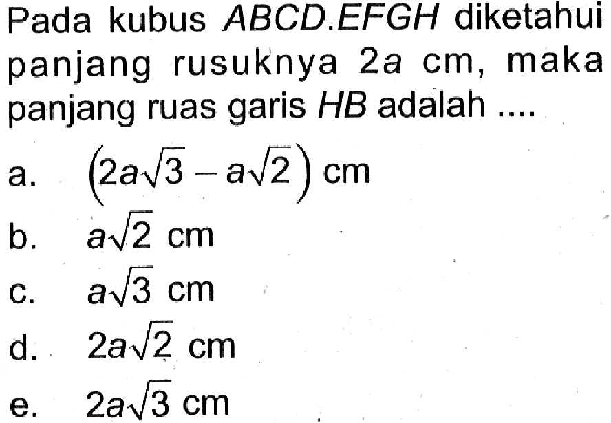 Pada kubus ABCD.EFGH diketahui panjang rusuknya 2a cm, maka panjang ruas garis HB adalah