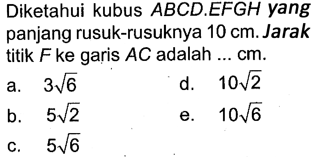 Diketahui kubus ABCD.EFGH yang panjang rusuk-rusuknya 10 cm. Jarak titik F ke garis AC adalah ... cm.