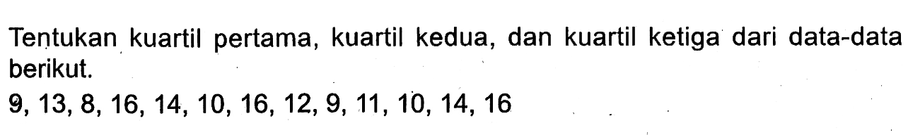 Tentukan kuartil pertama, kuartil kedua, dan kuartil ketiga dari data-data berikut: 9, 13, 8, 16, 14, 10, 16, 12, 9, 11, 10, 14, 16