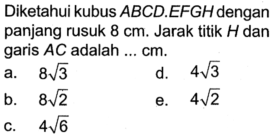 Diketahui kubus ABCD.EFGH dengan panjang rusuk 8 cm. Jarak titik H dan garis AC adalah ... cm.