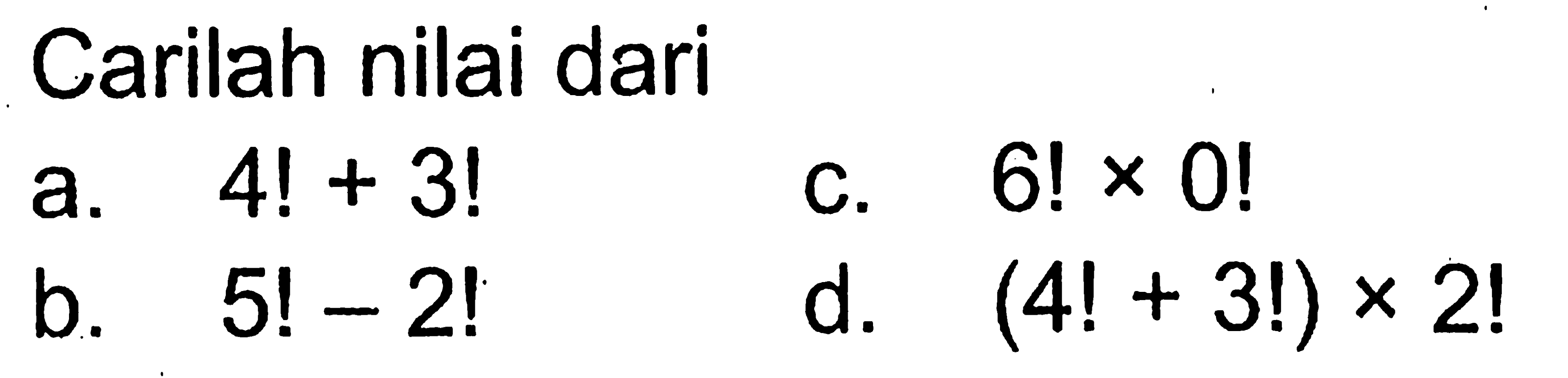 Carilah nilai daria.  4 !+3 ! c.  6 ! x 0 ! b.  5 !-2 ! d.  (4 !+3 !) x 2 ! 