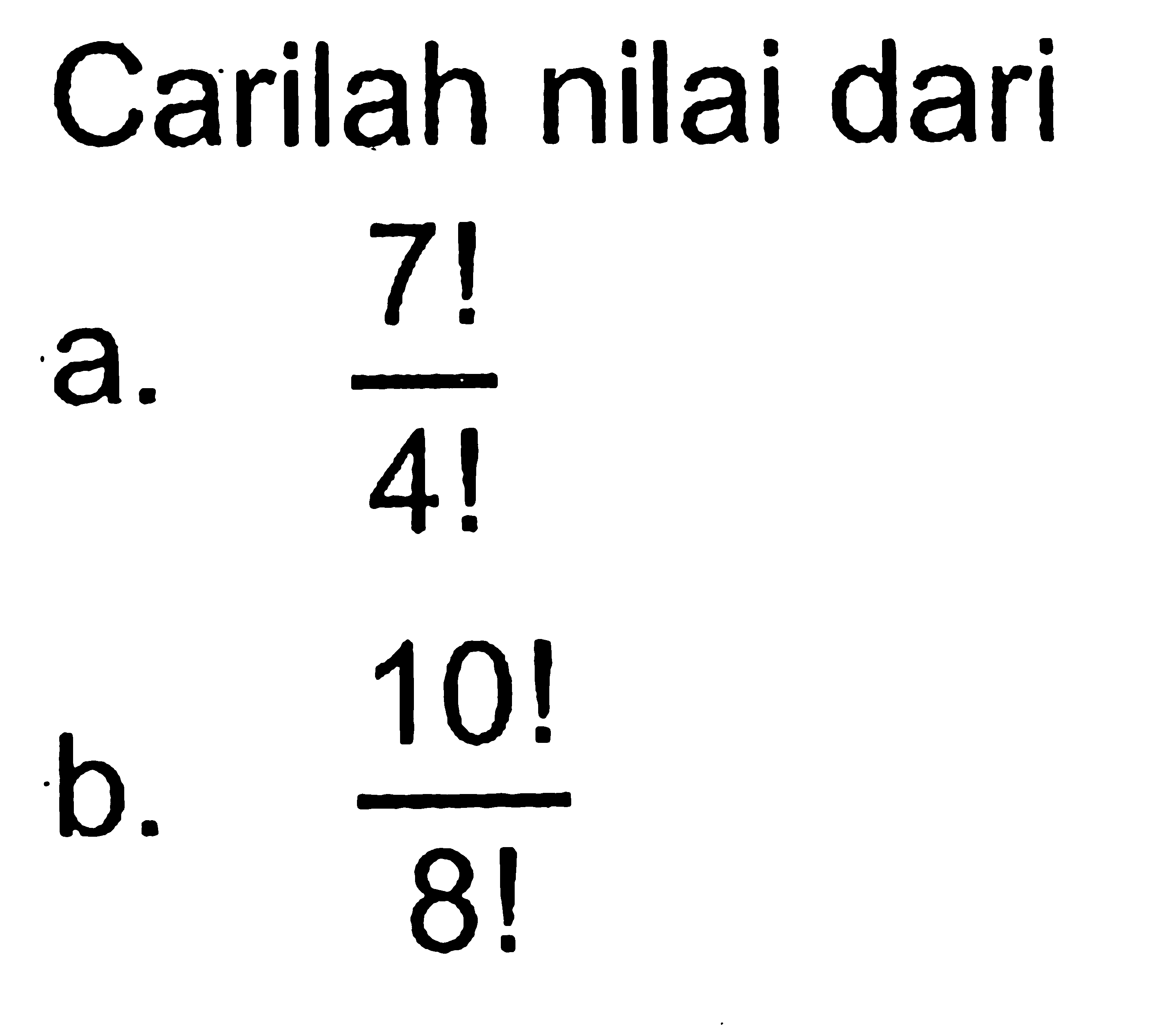 Carilah nilai dari a. 7!/4! b. 10!/8! 