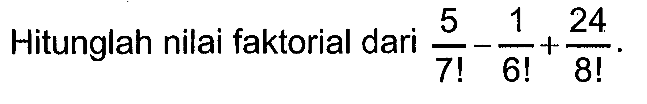 Hitunglah nilai faktorial dari (5/7!)-(1/6!)+(24/8!).
