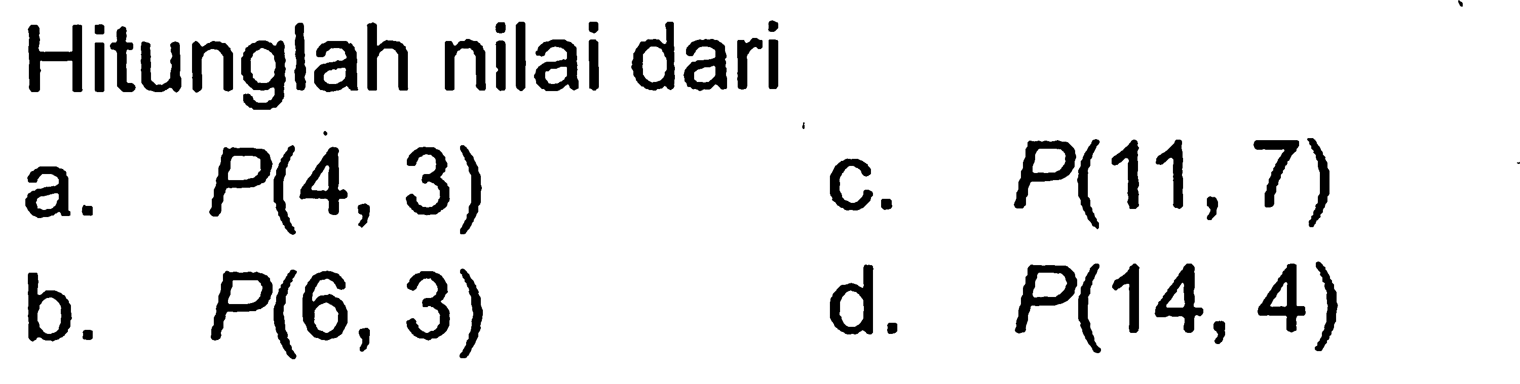 Hitunglah nilai dari
a.  P(4,3) 
c.  P(11,7) 
b.  P(6,3) 
d.  P(14,4) 