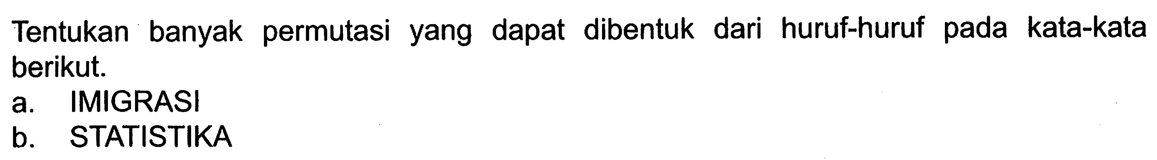 Tentukan banyak permutasi yang dapat dibentuk dari huruf-huruf pada kata-kata berikut. a. IMIGRASI b. STATISTIKA