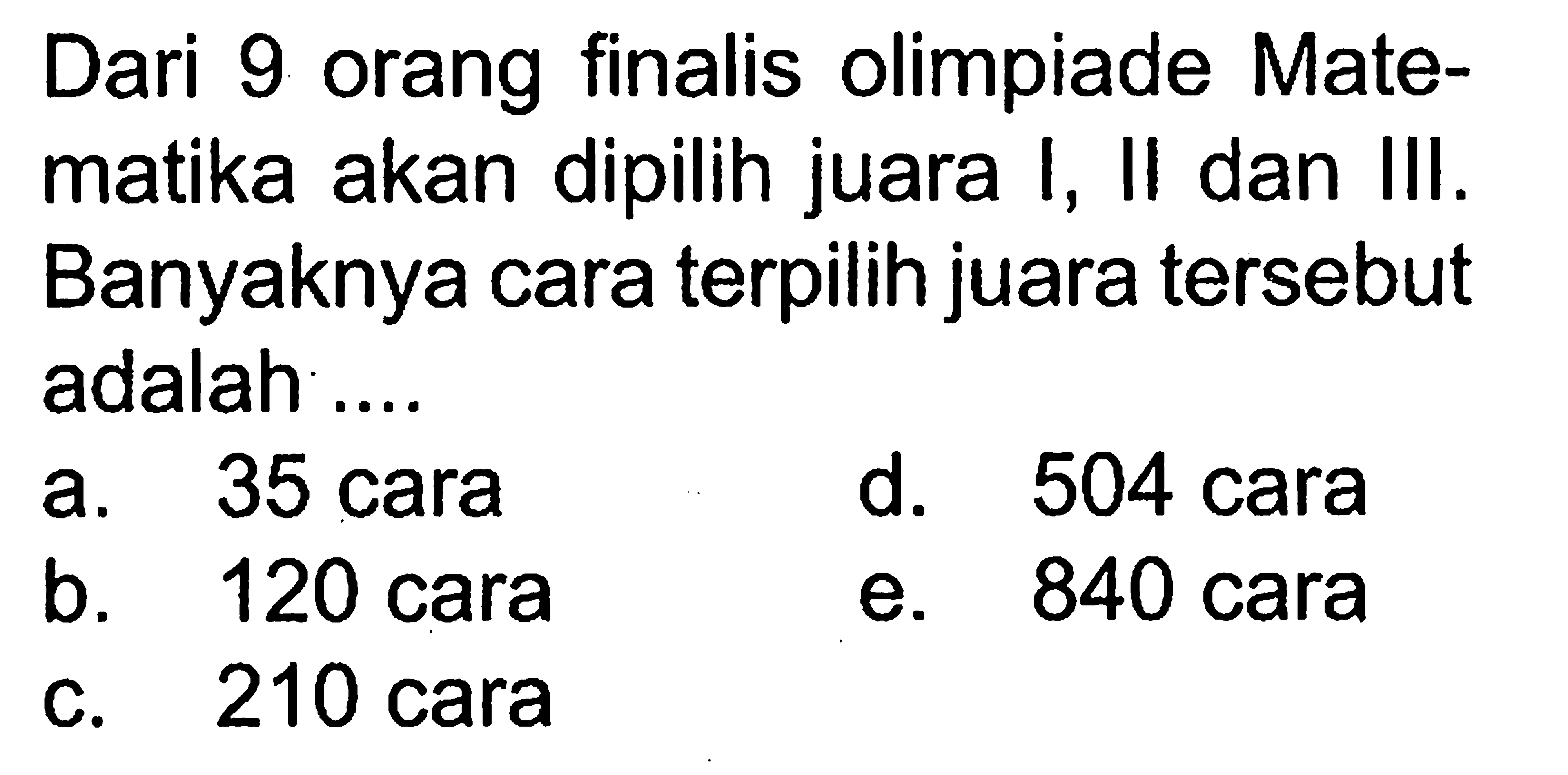 Dari 9 orang finalis olimpiade Matematika akan dipilih juara I, II dan III. Banyaknya cara terpilih juara tersebut adalah ...