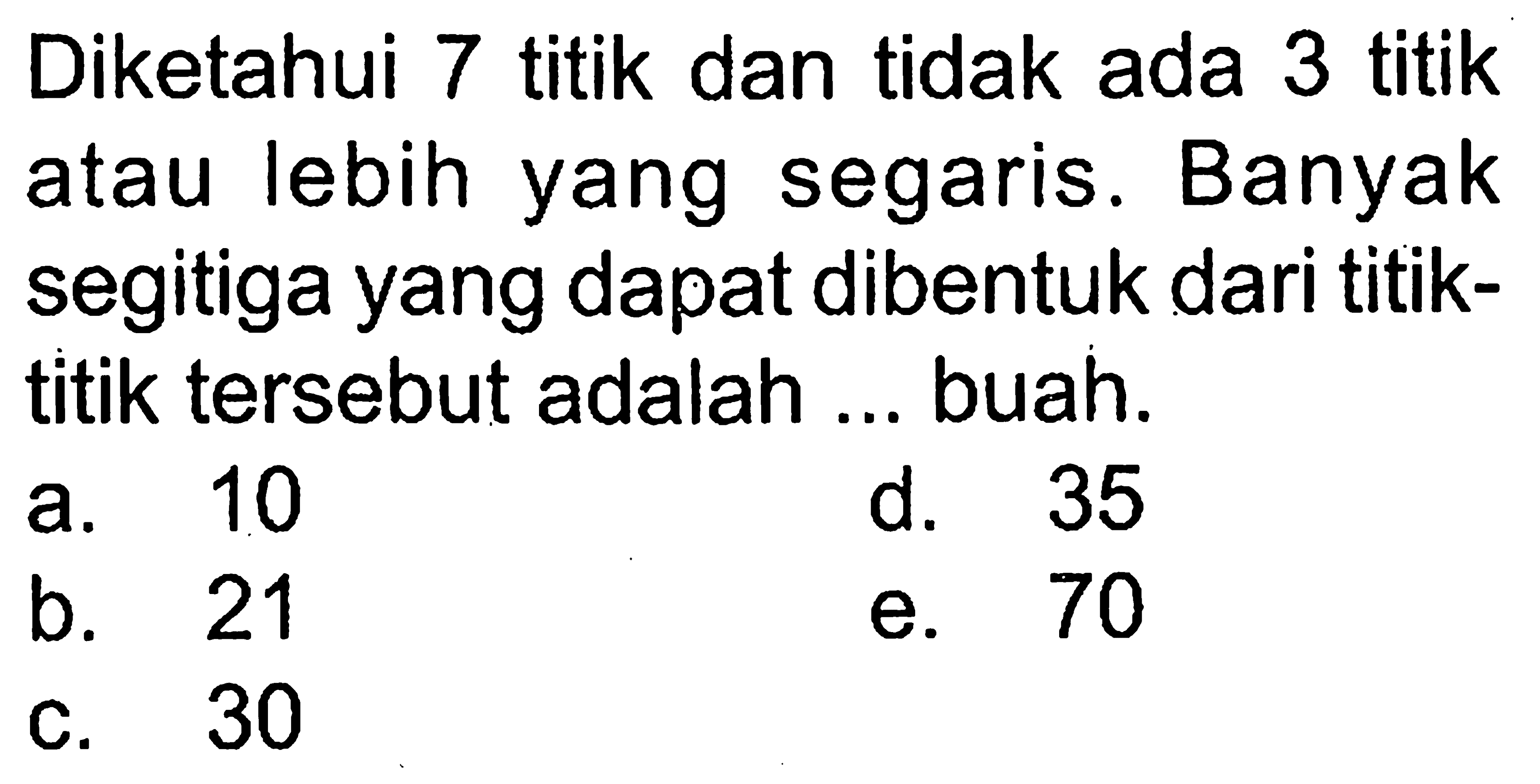 Diketahui 7 titik dan tidak ada 3 titik atau lebih yang segaris. Banyak segitiga yang dapat dibentuk dari titiktitik tersebut adalah ... buah.
